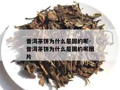 普洱茶饼为什么是圆的呢-普洱茶饼为什么是圆的呢图片