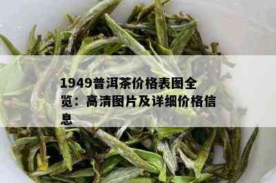 1949普洱茶价格表图全览：高清图片及详细价格信息