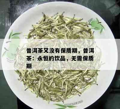 普洱茶又没有保质期，普洱茶：永恒的饮品，无需保质期