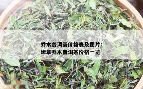 乔木普洱茶价格表及图片：班章乔木普洱茶价格一览