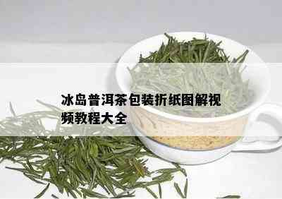 冰岛普洱茶包装折纸图解视频教程大全