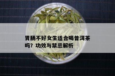 胃肠不好女生适合喝普洱茶吗？功效与禁忌解析