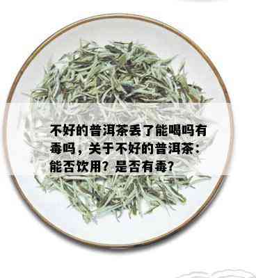 不好的普洱茶丢了能喝吗有吗，关于不好的普洱茶：能否饮用？是否有？