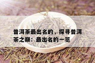 普洱茶最出名的，探寻普洱茶之巅：最出名的一览