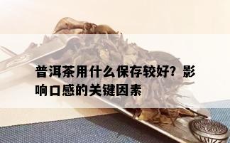 普洱茶用什么保存较好？影响口感的关键因素