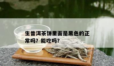 生普洱茶饼里面是黑色的正常吗？能吃吗？