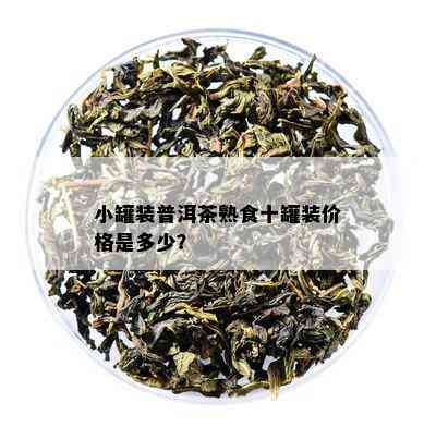 小罐装普洱茶熟食十罐装价格是多少？