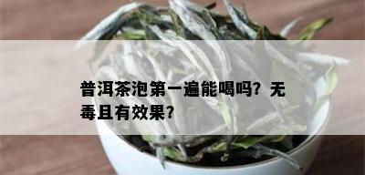 普洱茶泡之一遍能喝吗？无且有效果？