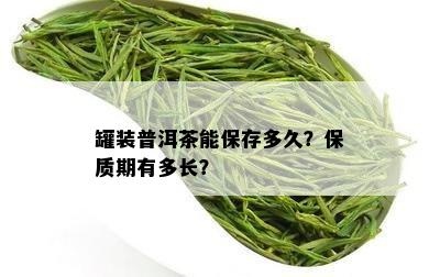 罐装普洱茶能保存多久？保质期有多长？