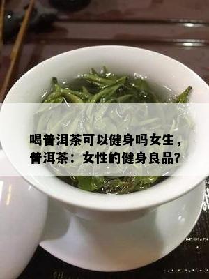 喝普洱茶可以健身吗女生，普洱茶：女性的健身良品？