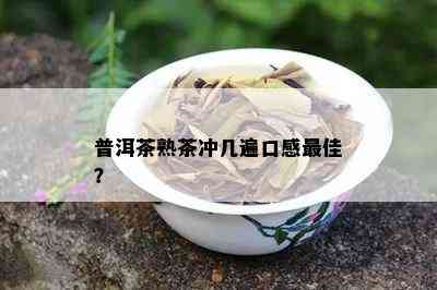 普洱茶熟茶冲几遍口感更佳？