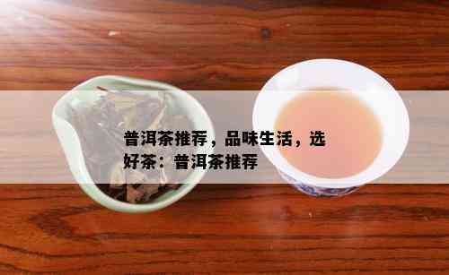 普洱茶推荐，品味生活，选好茶：普洱茶推荐