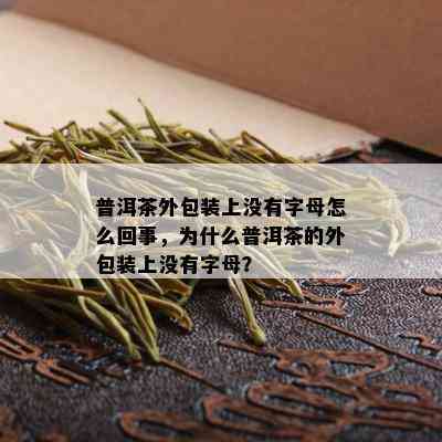 普洱茶外包装上没有字母怎么回事，为什么普洱茶的外包装上没有字母？