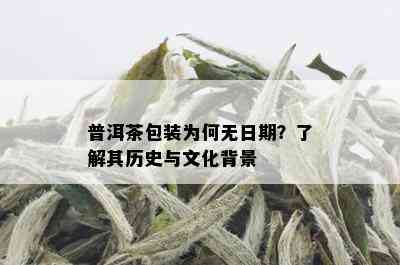 普洱茶包装为何无日期？了解其历史与文化背景