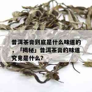 普洱茶膏到底是什么味道的，「揭秘」普洱茶膏的味道究竟是什么？