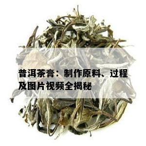 普洱茶膏：制作原料、过程及图片视频全揭秘