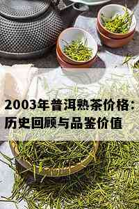 2003年普洱熟茶价格：历史回顾与品鉴价值