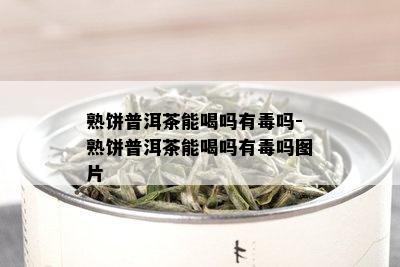 熟饼普洱茶能喝吗有吗-熟饼普洱茶能喝吗有吗图片