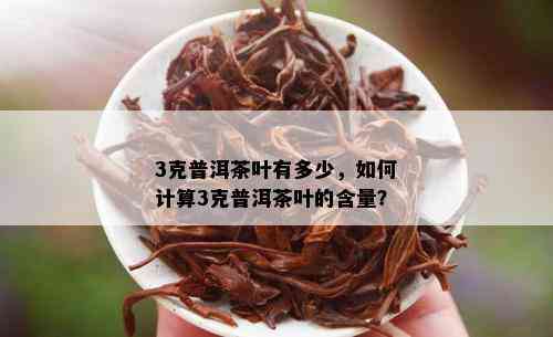 3克普洱茶叶有多少，如何计算3克普洱茶叶的含量？