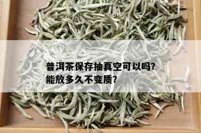 普洱茶保存抽真空可以吗？能放多久不变质？