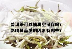 普洱茶可以抽真空保存吗？影响其品质的因素有哪些？