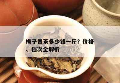 梅子箐茶多少钱一斤？价格、档次全解析