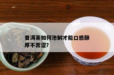 普洱茶如何泡制才能口感醇厚不苦涩？