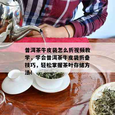 普洱茶牛皮袋怎么折视频教学，学会普洱茶牛皮袋折叠技巧，轻松掌握茶叶存储方法！