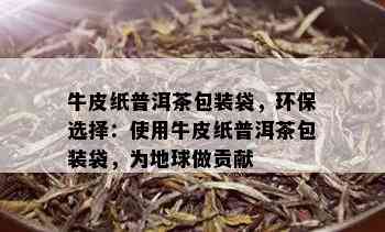 牛皮纸普洱茶包装袋，环保选择：使用牛皮纸普洱茶包装袋，为地球做贡献