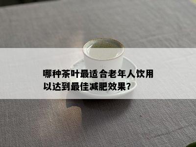 哪种茶叶最适合老年人饮用以达到更佳减肥效果？