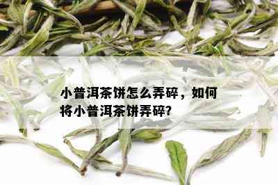 小普洱茶饼怎么弄碎，如何将小普洱茶饼弄碎？