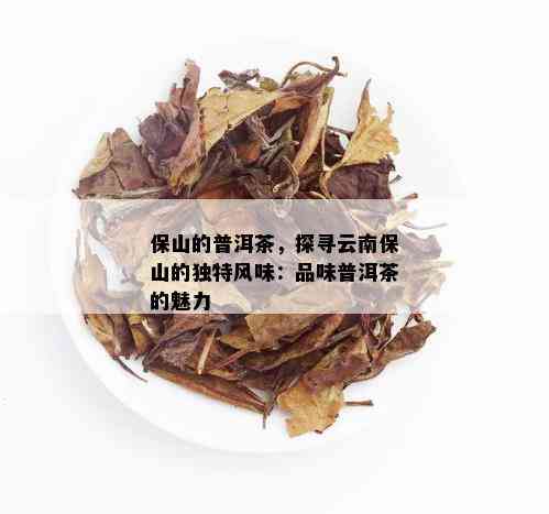 保山的普洱茶，探寻云南保山的独特风味：品味普洱茶的魅力