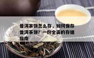 普洱茶饼怎么存，如何保存普洱茶饼？一份全面的存储指南