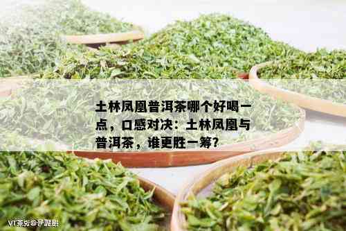 土林凤凰普洱茶哪个好喝一点，口感对决：土林凤凰与普洱茶，谁更胜一筹？