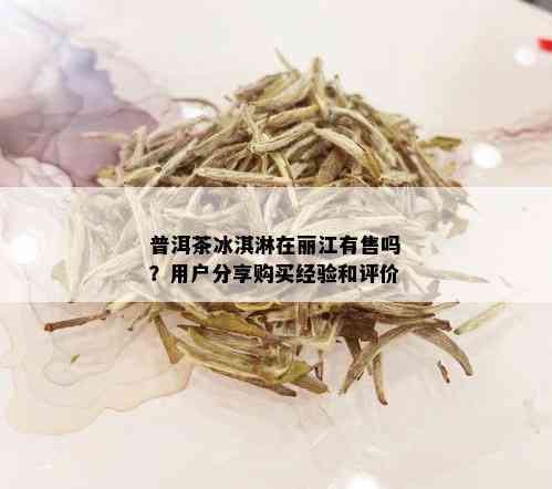 普洱茶冰淇淋在丽江有售吗？用户分享购买经验和评价