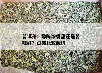 普洱茶：醇陈浓香甜还是苦味好？口感比较解析