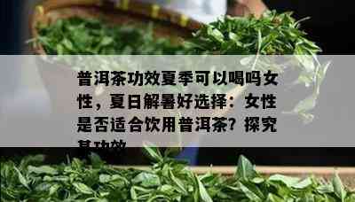 普洱茶功效夏季可以喝吗女性，夏日解暑好选择：女性是否适合饮用普洱茶？探究其功效