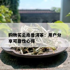 购物买云南普洱茶：用户分享可靠性心得