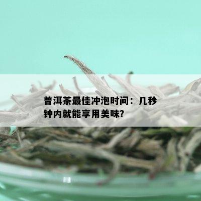 普洱茶更佳冲泡时间：几秒钟内就能享用美味？