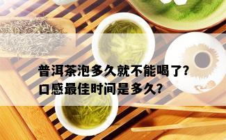 普洱茶泡多久就不能喝了？口感更佳时间是多久？