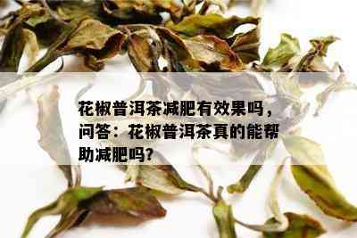 花椒普洱茶减肥有效果吗，问答：花椒普洱茶真的能帮助减肥吗？