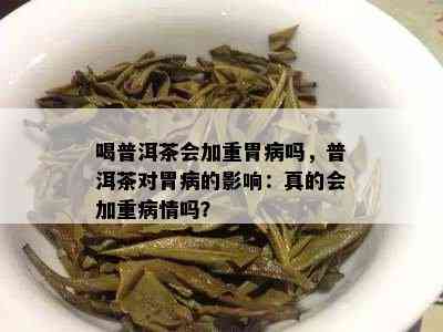 喝普洱茶会加重胃病吗，普洱茶对胃病的影响：真的会加重病情吗？