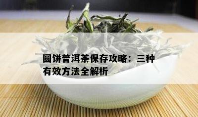 圆饼普洱茶保存攻略：三种有效方法全解析