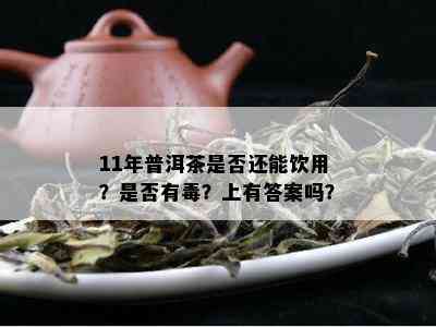 11年普洱茶是否还能饮用？是否有？上有答案吗？