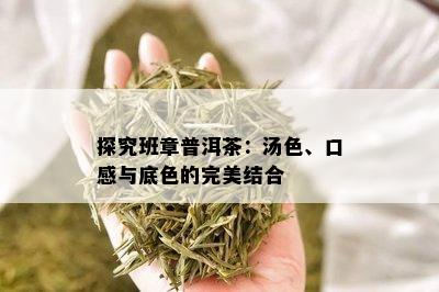 探究班章普洱茶：汤色、口感与底色的完美结合