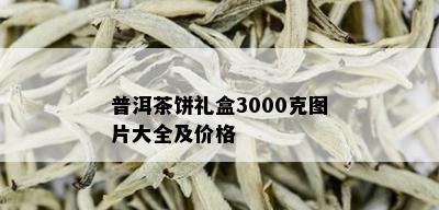 普洱茶饼礼盒3000克图片大全及价格