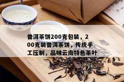 普洱茶饼200克包装，200克装普洱茶饼，传统手工压制，品味云南特色茶叶