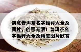 创意普洱茶名字推荐大全及图片，创意无限！普洱茶名字推荐大全及精美图片欣赏