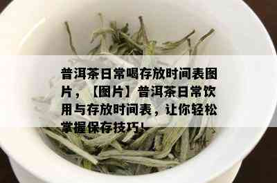 普洱茶日常喝存放时间表图片，【图片】普洱茶日常饮用与存放时间表，让你轻松掌握保存技巧！