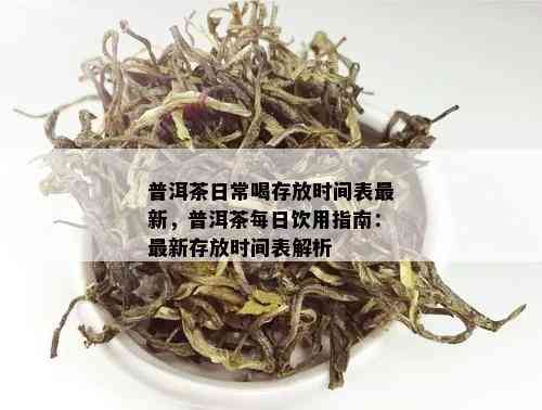 普洱茶日常喝存放时间表最新，普洱茶每日饮用指南：最新存放时间表解析